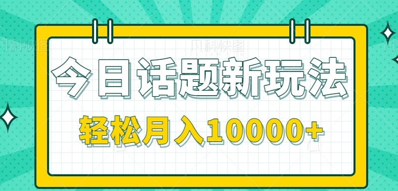 今日话题新玩法，零成本零门槛单条作品百万流量，月入10000+-网创教程
