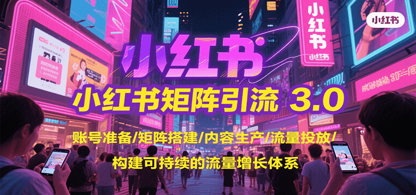 小红书矩阵引流3.0，账号准备/矩阵搭建/内容生产/流量投放/构建可持续的流量增长体系-网创教程