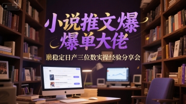 小说推文爆单大佬稳定日产三位数实操经验分享会-网创教程