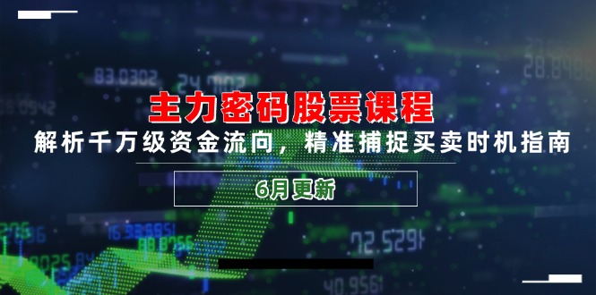 主力密码股票课程，解析千万级资金流向，精准捕捉买卖时机指南(6月更新-网创教程