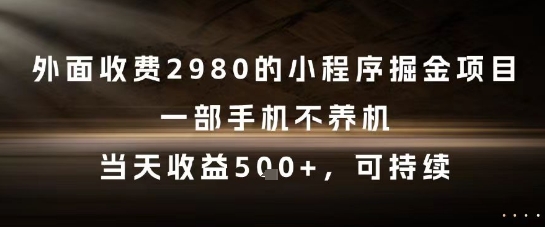 外面收费2980的小程序掘金项目，一部手机不养机，当天收益5张+，可持续【揭秘】-网创教程