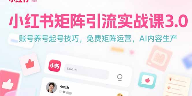 小红书矩阵引流实战课3.0：账号养号起号技巧，免裴矩阵运营，AI内容生产-网创教程