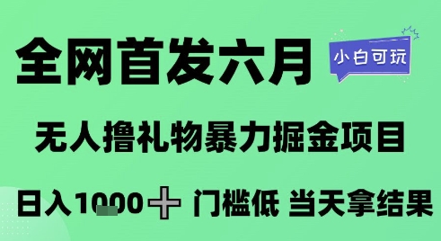 全网首发六月，无人撸礼物暴力掘金项目，日入1K+门槛低，当天拿结果，小白可玩【揭秘】-网创教程