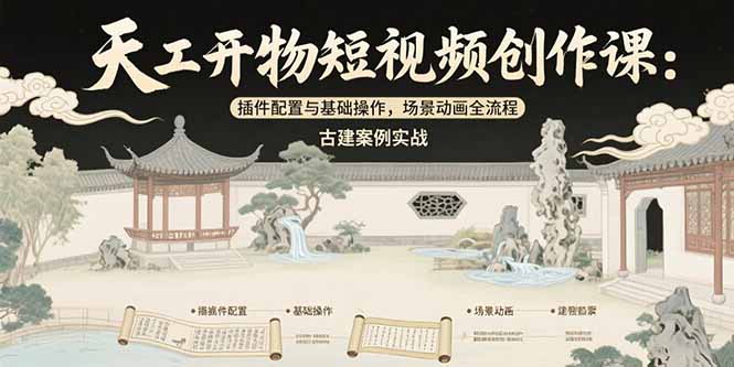 天工开物短视频创作课：插件配置与基础操作，场景动画全流程 古建案例实战-网创教程