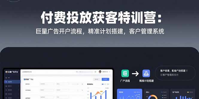 付费投放获客特训营：巨量广告开户流程，精准计划搭建，客户管理系统-网创教程