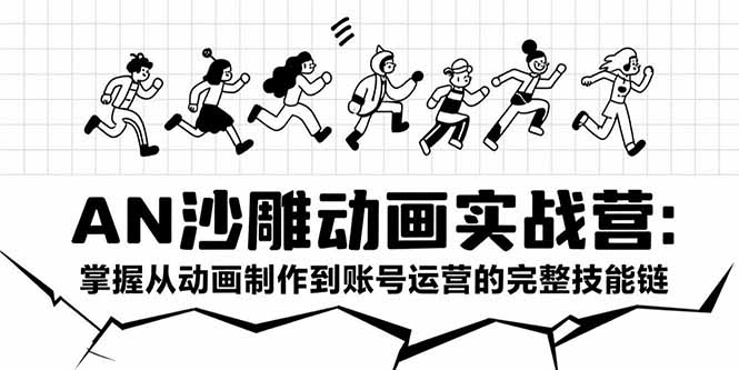 AN沙雕动画实战营：掌握从动画制作到账号运营的完整技能链-网创教程