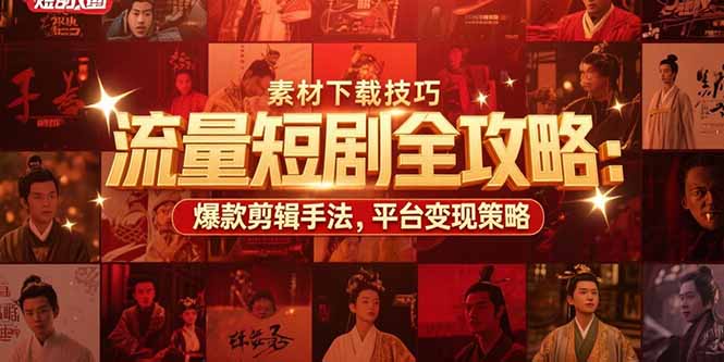 流量短剧全攻略：素材下载技巧，爆款剪辑手法，平台变现策略-网创教程