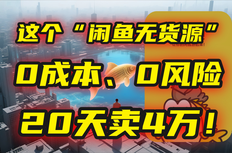 别再瞎忙了！这个“闲鱼无货源”玩法，0成本、0风险，我20天卖4万！-网创教程