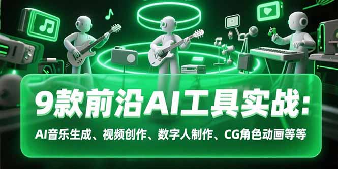 9款前沿AI工具实战课：AI音乐生成、视频创作、数字人制作、CG角色动画等等-网创教程
