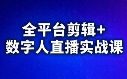 视频号、快手、抖音全平台剪辑+数字人直播实战课(更新7月)​-网创教程