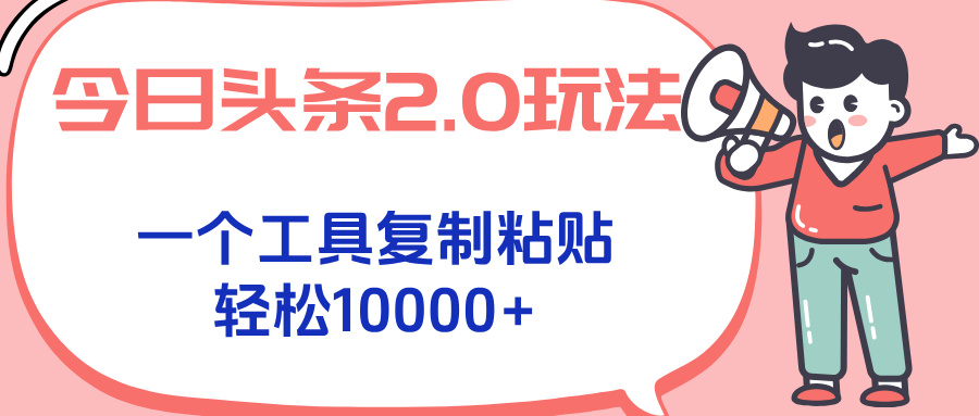 今日头条2.0玩法，一个工具复制粘贴，轻松月入1000+-网创教程