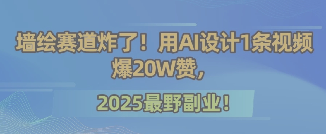 墙绘赛道炸了！用AI设计1条视频爆20W赞，2025最野副业！-网创教程