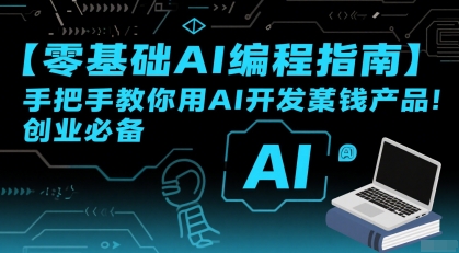 【零基础AI编程指南】手把手教你用AI开发賺钱产品!创业必备-网创教程