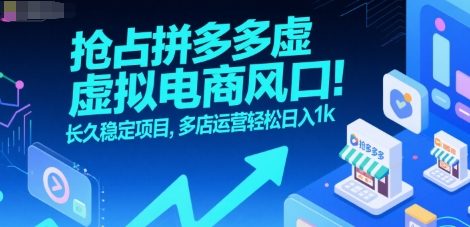 抢占拼多多虚拟电商风口：长久稳定项目，多店运营轻松日入1k-网创教程