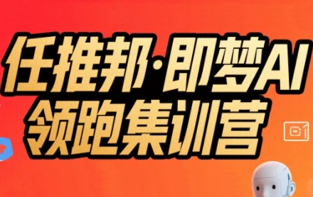 任推邦·即梦AI领跑集训营，低粉号冷启动，单条视频变现1.2W实操-网创教程