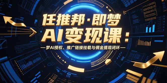 任推邦·即梦AI变现课：梦AI授权、推广链接挂载与佣金提现闭环-网创教程