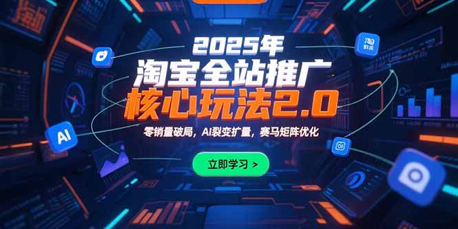 2025年淘宝全站推广核心玩法2.0：零销量破局，AI裂变扩量，赛马矩阵优化-网创教程