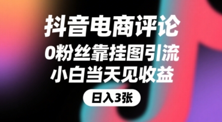 抖音电商评论，0粉丝靠挂图引流，被动挣抖音搜索佣金，小白当天见收益，还能躺挣下级评论增量收益-网创教程