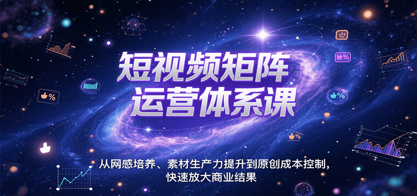 短视频矩阵运营体系课，从网感培养、素材生产力提升到原创成本控制，快速放大商业结果-网创教程