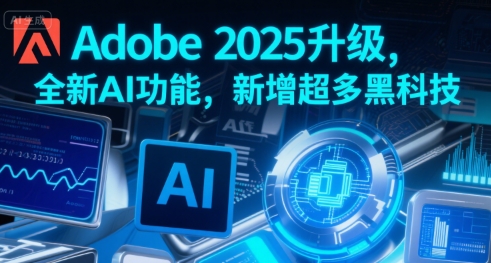 Adobe 2025升级，全新AI功能，新增超多黑科技-网创教程