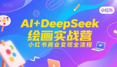 AI+DeepSeek绘画实战营，小红书商业变现全流程-网创教程