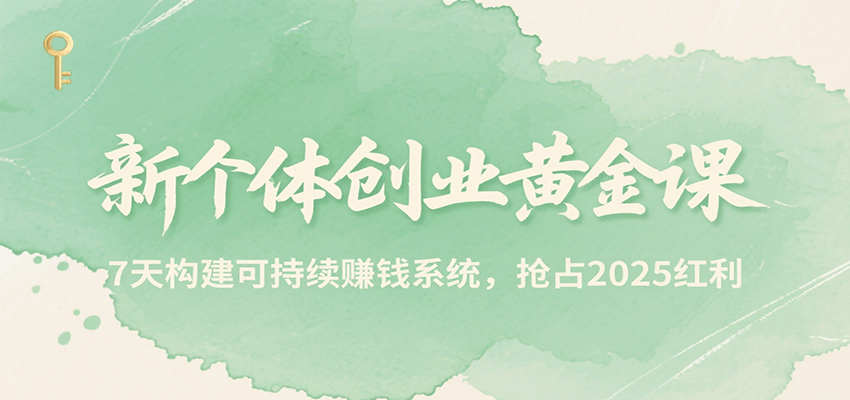 新个体创业黄金课，7天构建可持续赚钱系统，抢占2025红利-网创教程