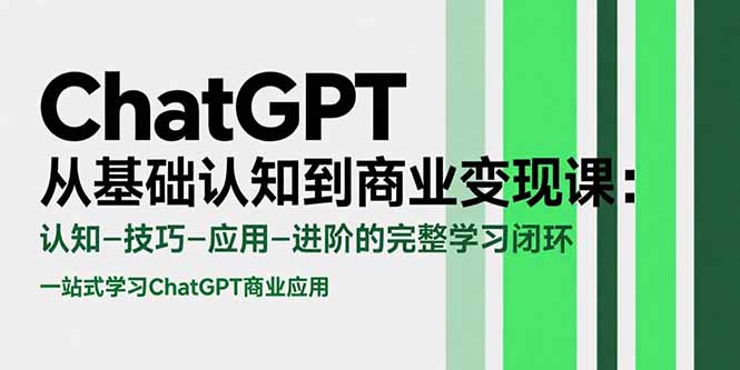 ChatGPT从基础认知到商业变现课：认知-技巧-应用-进阶的完整学习闭环-网创教程