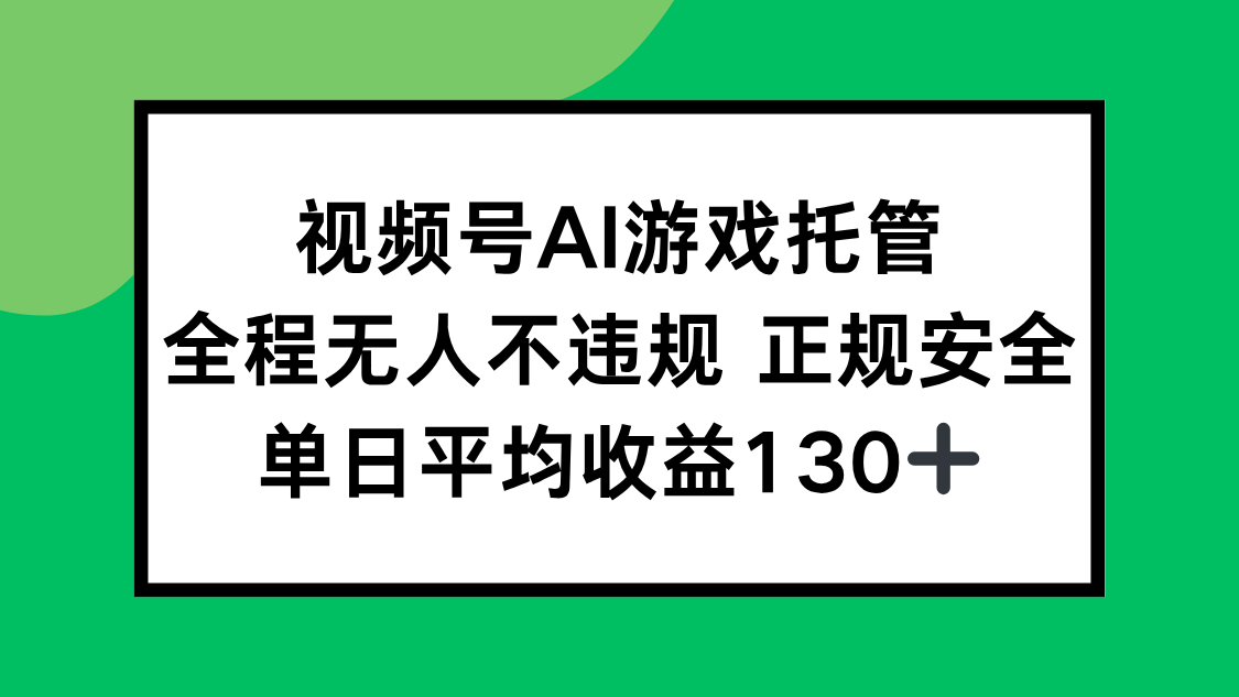 视频号AI游戏托管，全程无人不违规 正规安全，单日平均收益130+-网创教程