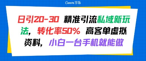 日引 20-30 精准引流私域新玩法，转化率50% 高客单虚拟资料，小白一台手机就能做-网创教程