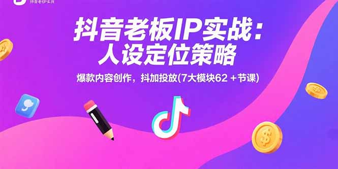 抖音老板IP实战：人设定位策略，爆款内容创作，抖加投放(7大模块62+节课-网创教程