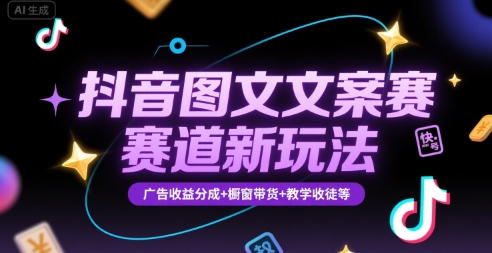 抖音图文文案赛道新玩法，快速养号起号，广告收益分成+橱窗带货+教学收徒等-网创教程