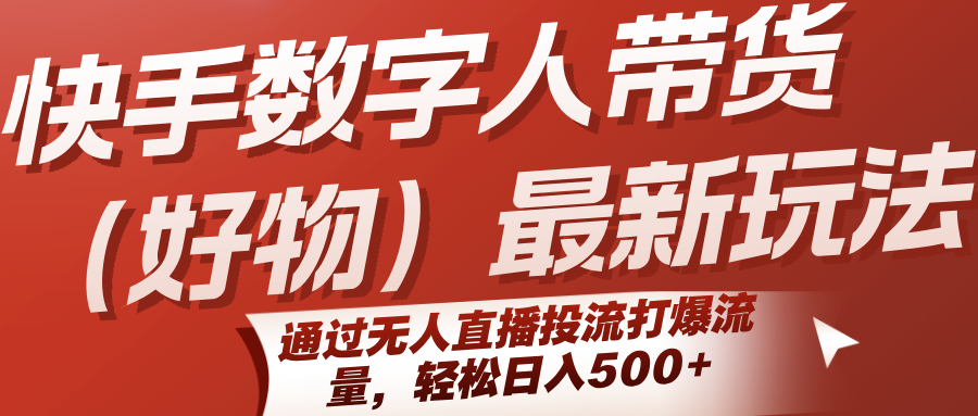 快手数字人带货(好物)最新玩法，通过无人直播投流打爆流量，轻松日入500+-网创教程