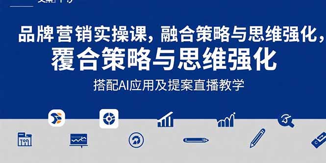 2025品牌营销实战课：覆盖文案设计写方案，搭配AI应用及提案直播教学-网创教程