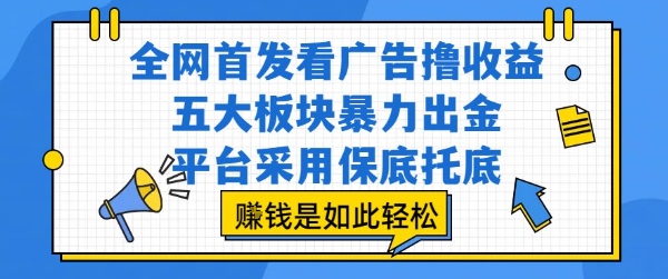 全网首发看广告撸收益，五大板块暴力出金，平台采用保底托底，挣钱是如此轻松作【揭秘】-网创教程
