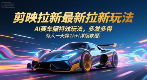 剪映拉新最新拉新玩法，AI赛车服特效玩法，多发多得，有人一天挣1k+(详细教程)-网创教程