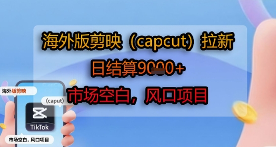 海外版剪映(capcut)拉新，日结算1k+，市场空白，风口项目-网创教程