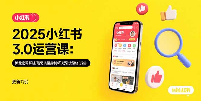 2025小红书3.0运营课：流量密码解析/笔记批量复制/私域引流策略(更新7月-网创教程