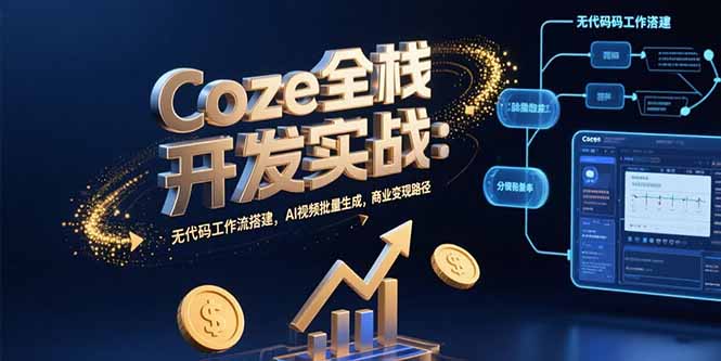 Coze全栈开发实战：无代码工作流搭建，AI视频批量生成，商业变现路径-网创教程