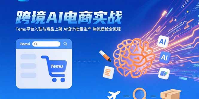 AI+跨境电商实战：Temu平台入驻与商品上架 AI设计批量生产 物流质检全流程-网创教程