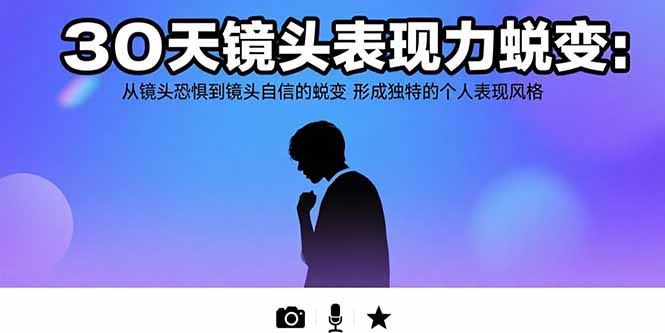 30天镜头表现力蜕变：从镜头恐惧到镜头自信的蜕变 形成独特的个人表现风格-网创教程