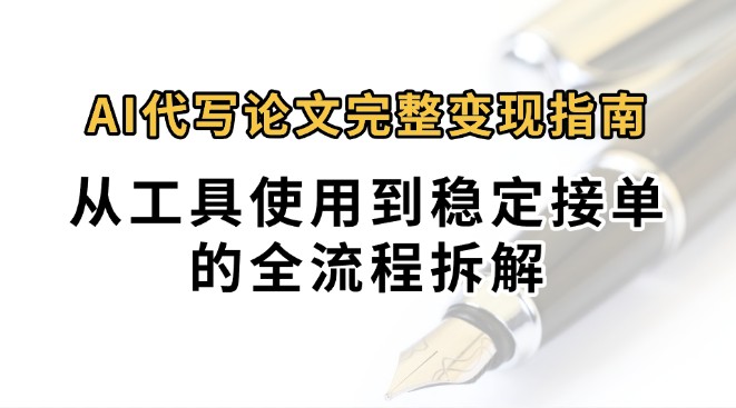 0投入月过万AI代写论文完整变现指南：从工具使用到稳定接单的全流程拆解-网创教程