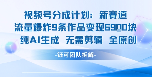 视频号新玩法 9条作品变现6.9k 纯AI生成无需剪辑全原创-网创教程