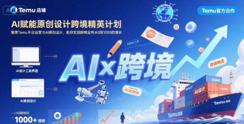 AI赋能原创设计跨境精英计划，聚焦Temu台运营与AI原创设计，助你实现跨境业务从0到1000的增长-网创教程