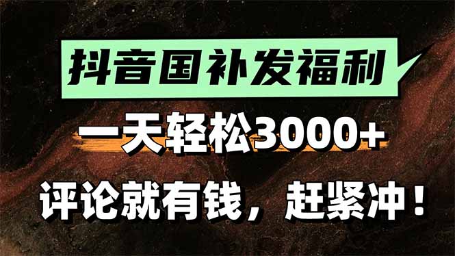 一天轻松3000+，抖音国补福利！评论就有钱，还有额外躺赚！-网创教程