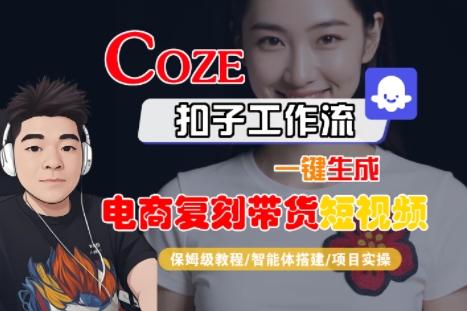 Coze扣子工作流一键生成电商复刻带货短视频，保姆级教程-智能体搭建-项目实操-网创教程
