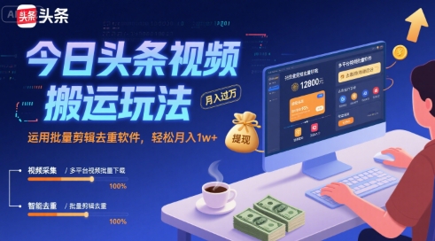今日头条视频搬运玩法，运用批量剪辑去重软件，轻松月入1w+-网创教程