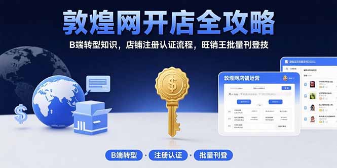 敦煌网开店全攻略：B端转型知识，店铺注册认证流程，旺销王批量刊登技-网创教程
