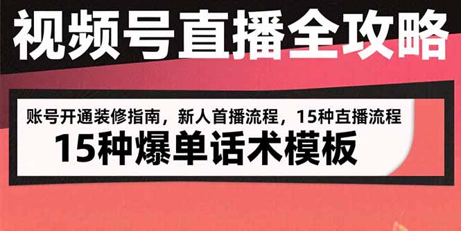 视频号直播全攻略：账号开通装修指南，新人首播流程，15种爆单话术模板-网创教程