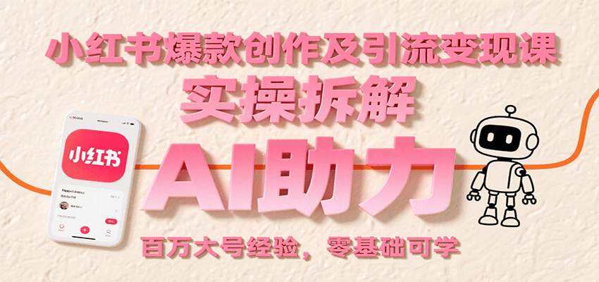 小红书爆款创作及引流变现课：实操拆解，AI助力，百万大号经验，零基础可学-网创教程