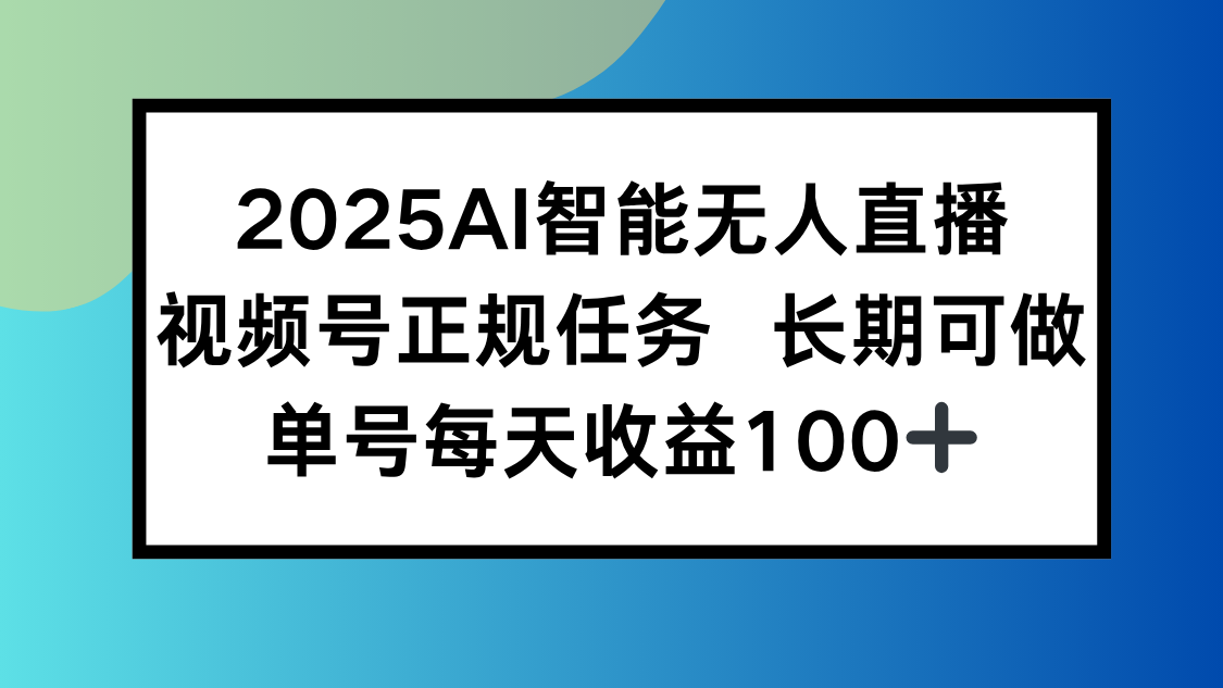 2025AI智能无人直播新玩法，视频号长期稳定任务，单日平均收益100+-网创教程